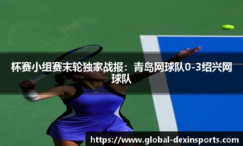 杯赛小组赛末轮独家战报：青岛网球队0-3绍兴网球队
