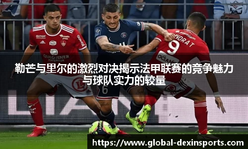 勒芒与里尔的激烈对决揭示法甲联赛的竞争魅力与球队实力的较量